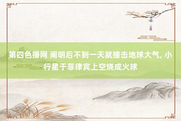 第四色播网 阐明后不到一天就撞击地球大气， 小行星于菲律宾上空烧成火球
