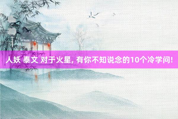 人妖 泰文 对于火星， 有你不知说念的10个冷学问!