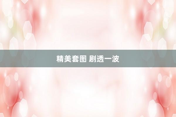 精美套图 剧透一波
